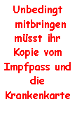 Textfeld: Unbedingt
 mitbringen müsst ihr Kopie vom Impfpass und die Krankenkarte