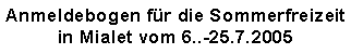 Textfeld: Anmeldebogen fr die Sommerfreizeit
in Mialet vom 23.7.-11.8.2005