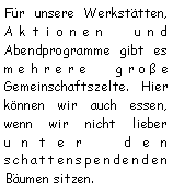 Textfeld: Fr unsere Werksttten, 
Aktionen und Abendprogramme gibt es mehrere groe Gemeinschaftszelte. Hier knnen wir auch essen, wenn wir nicht lieber 
unter den schattenspendenden Bumen sitzen. 