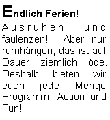 Textfeld: Endlich Ferien! Ausruhen und faulenzen!  Aber nur rumhängen, das ist auf Dauer ziemlich öde. Deshalb bieten wir euch jede Menge Programm, Action und Fun!