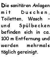 Textfeld: Die sanitären Anlagen mit Duschen, Toiletten, Wasch  und Spülbecken befinden sich in ca. 100 m Entfernung und werden mehrmals täglich gereinigt. 