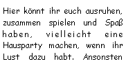 Textfeld: Hier könnt ihr euch ausruhen, zusammen spielen und Spaß haben, vielleicht eine Hausparty machen, wenn ihr Lust dazu habt. Ansonsten 