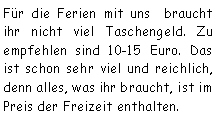 Textfeld: Für die Ferien mit uns  braucht ihr nicht viel Taschengeld. Zu empfehlen sind 10-15 Euro. Das ist schon sehr viel und reichlich, denn alles, was ihr braucht, ist im Preis der Freizeit enthalten.