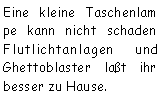 Textfeld: Eine kleine Taschenlam pe kann nicht schaden Flutlichtanlagen und Ghettoblaster laßt ihr besser zu Hause.