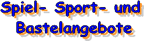 Spiel- Sport- und 
Bastelangebote