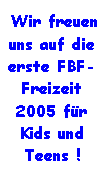 Textfeld:  Wir freuen uns auf die erste FBF- Freizeit 2005 fr Kids und Teens !