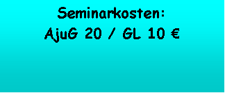 Textfeld: Seminarkosten: AjuG 20 / GL 10 €